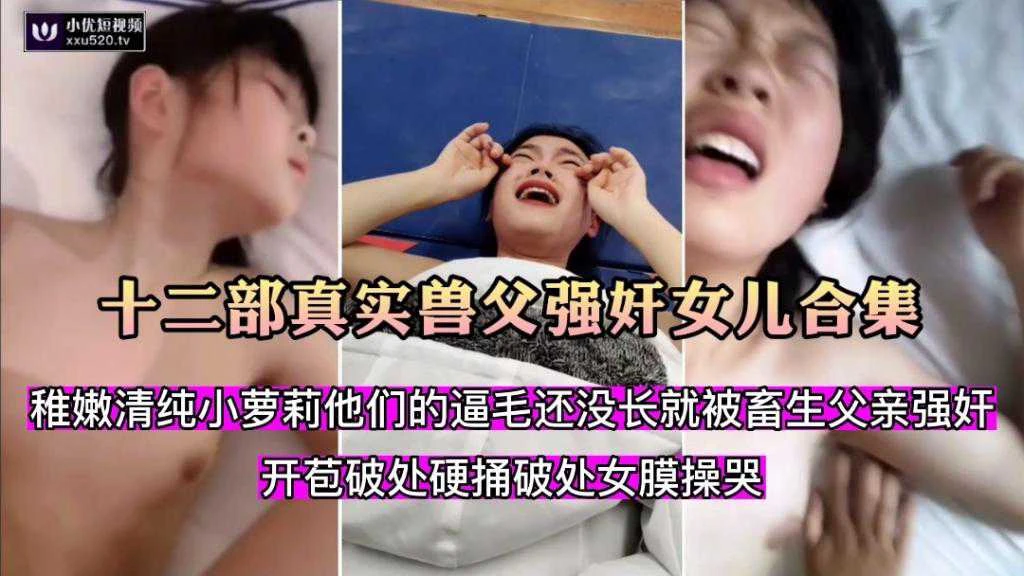 【十二部真实兽父强奸女儿合集】清纯小萝莉逼毛还没长齐就被畜生父亲强奸开苞破处硬捅破处女膜操哭女儿