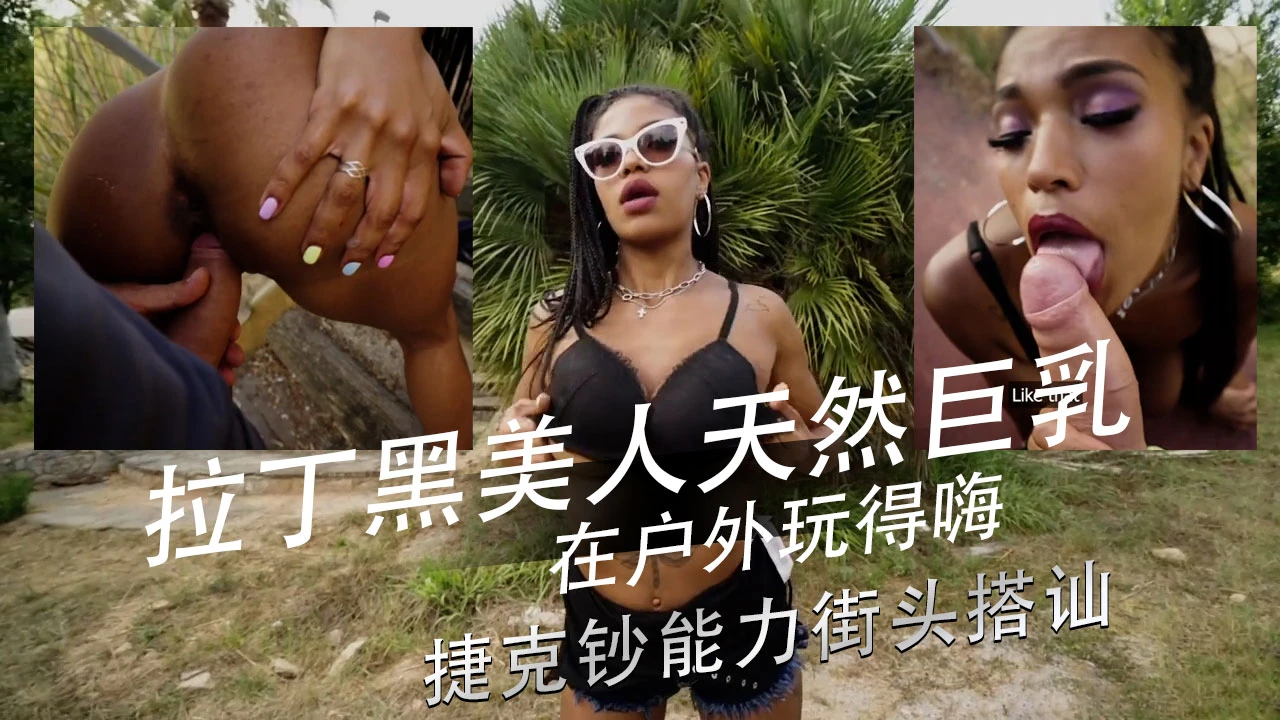 拉丁黑美人天然巨乳 在户外玩得嗨 捷克钞能力街头搭讪